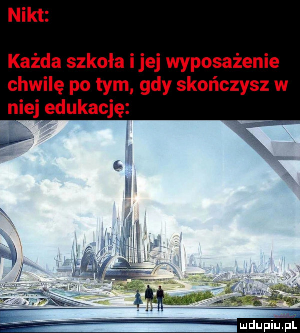 nikt każda szkoła ijej wyposażenie chwilę po tym gdy skończysz w niej edukację
