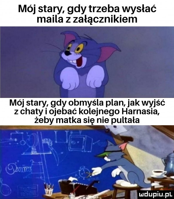 mój stary gdy trzeba wysłać maila z załącznikiem mój stary gdy obmyśla plan jak wyjść z chaty i ojebać kolejnego harnasia żeby matka się nie pultała