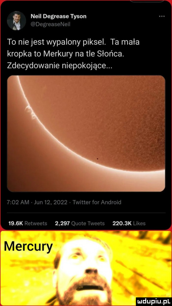 neil degrease tyson uw r sw to niejest wypalony piksel. ta mała kropka to merkury na tle słońca. zdecydowanie niepokojące. m wu a a wii     k              k wag