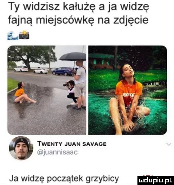 ty widzisz kałużę aja widzę fajną miejscówkę na zdjęcie i twsmv juan savage csiugnmsaac ja widzę początek grzybicy