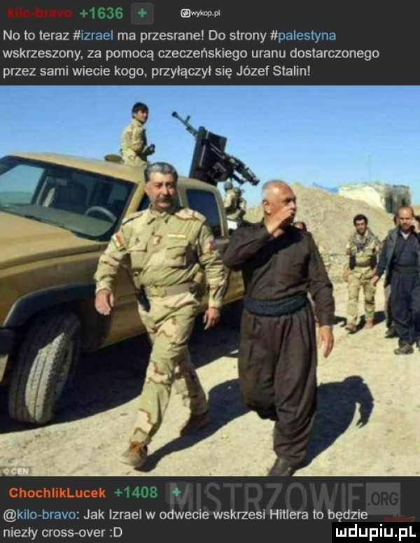 mu no to teraz lzrael ma przesrane do strony palestyna wskrzeszony. za pomocą czeczeńskiego uranu dostarczonego przez sami wiecie kogo. przyłączył się józef stalin o klio bravo jak izrael w odwecie wskrzesi hauera to będzie niezły crossover d