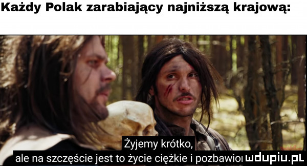 żyjemy krótko   ale na szczęściejest to życie ciężkie i pozbawili