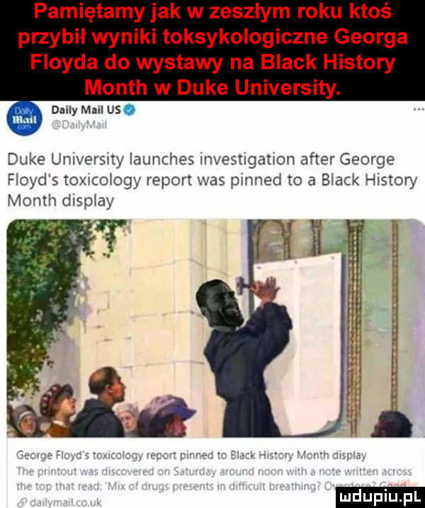 pamiętamy jak w zeszłym roku ktoś przybił wyniki toksykologiczne georga floyda do wystawy na black histony month w duke university. may mall us. man duke umversny launches mvesnganon after george floyd s toxscoiogy report was pinned to a black histony month dismay