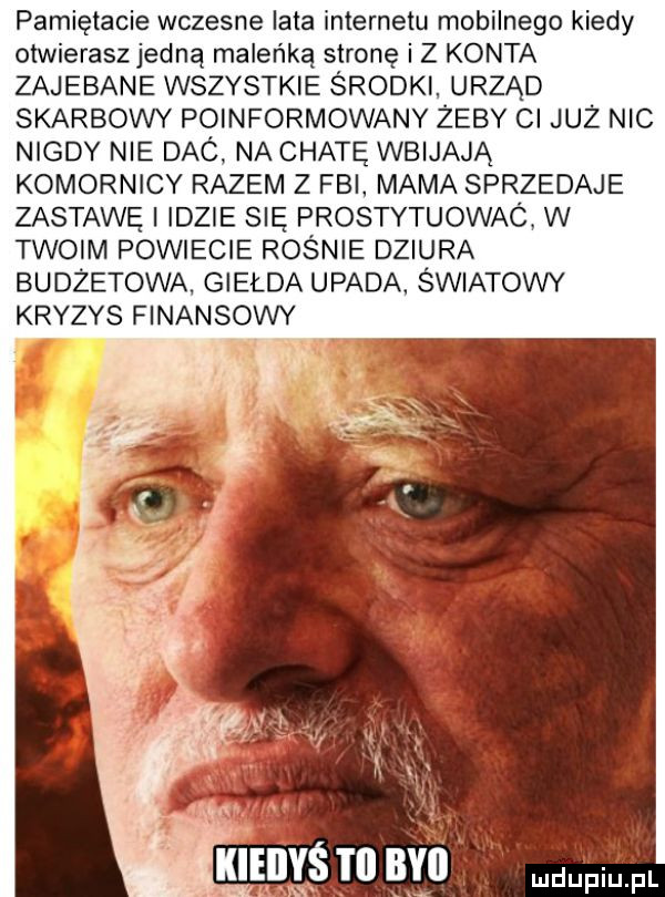 pamiętacie wczesne lata internetu mobilnego kiedy odwierasz jedną maleńką stronę i z konta zajebane wszystkie środki urząd skarbowy poinformowany żeby ci już nic nigdy nie dac na chatę wbijają komornicy razem z fbi mama sprzedaje zastawę i idzie się prostytuowac w twoim powiecie rośnie dziura budżetowa. giełda upada światowy kryzys finansowy