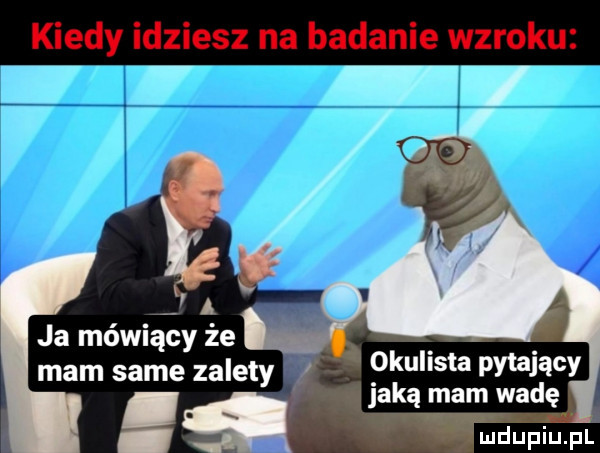 kiedy idziesz na badanie wzroku i mam same zalety okulista pytający jaką mam wadę g wmdupiupl