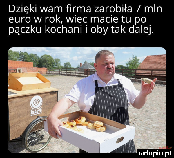 dzięki wam firma zarobiła   mln euro w rok wiec macie tu po pączku kochani i oby tak dalej