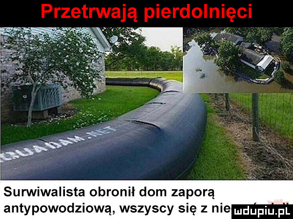 surwiwalista obronił dom zaporą antypowodziową wszyscy się z nie