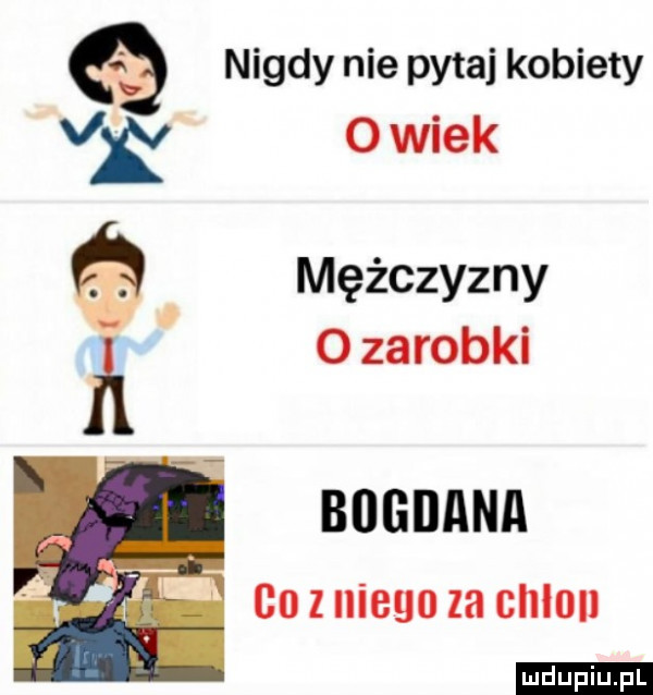 nigdy nie pytaj kobiety v o wiek mężczyzny o zarobki bogdana    z niego za chlﬂll