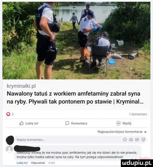 kwnnnalkx. nawalony tatuś z workiem amfetaminy zabrał syna na ryby. pływali tak pontonem po stawie kryminalm o w. u w. abakankami u n. sza knmrmmzo. pm. cz. w mm. abakankami. mozna yxmzuenazamaę ma na ryby n  tym powaga onpcmedzwałnosc. mm. mdupiu l