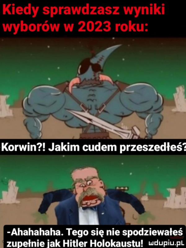 kiedy sprawdzasz wyniki wyborów w      roku a ikrą w korwin jakim cudem przeszedłeś d ahahahaha. tego się nie spodziewałeś zupełnieiak hitler holokaustu wdaniu pl