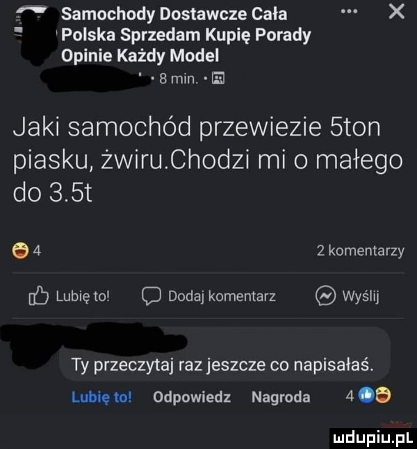 samochody dostawcze cała x polska sprzedam kupię porady opinie każdy model   min. el jaki samochód przewiezie sion piasku żwiruchodzi mi małego do    t q     komentarzy ﬂ lubię to c dodaj komentarz wyślij ty przeczytaj raz jeszcze co napisałaś. lubię io odpowiedz nagroda