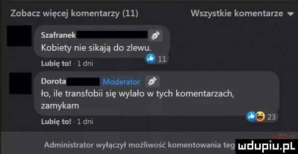 zobacz więcej komentarzy    wszystkie komentarze sufrnnek kobiety nie sikają do zlewu. abakankami    lubię m   dm durnia ua t ło ile transfobii sie wylało w tych komentarzach zamykam lubię mi   dm    administraturwylączył możliwość knmentawania tag