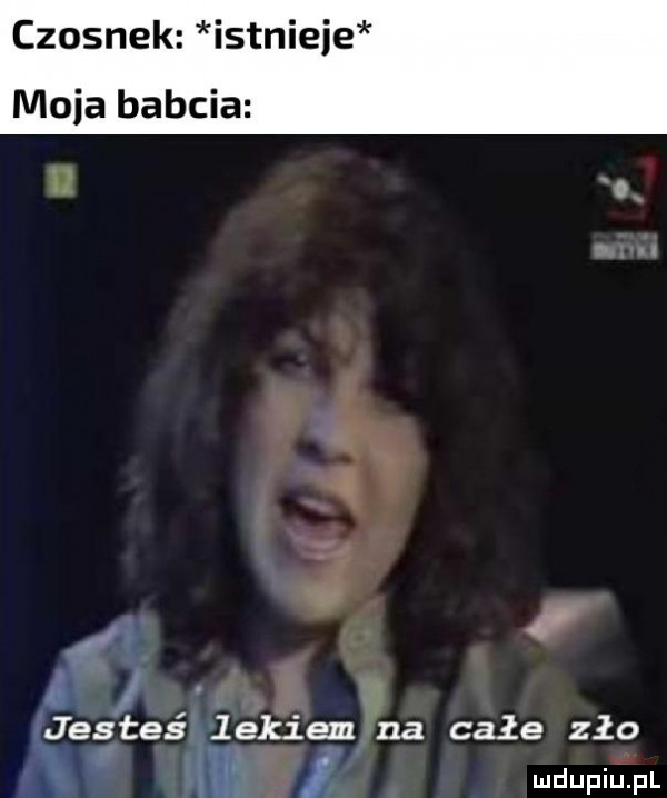 czosnek istnieje moda babcia f   jesteś lekiem na całe zło i e