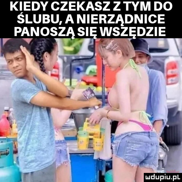 k edy czekasz z tym do slubu a nierządnice w. n i. z t n