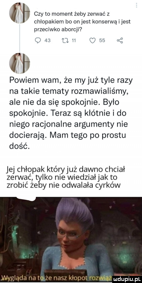 czym moment żeby zen vat z chłopakiem bo on jest konserwą i jest przeciwko aborcji q   um c    fai powiem wam że myjuż tyle razy na takie tematy rozmawialiśmy ale nie da się spokojnie. było spokojnie. teraz są kłótnie i do niego racjonalne argumenty nie docierają. mam tego po prestu dość. jej chłopak któryjuż dawno chciał zegnać alko nie wiedziałjak to zrobić że y nie odwalała cyrków wygląda na to e nasz kłopot ro wiąz eee fl