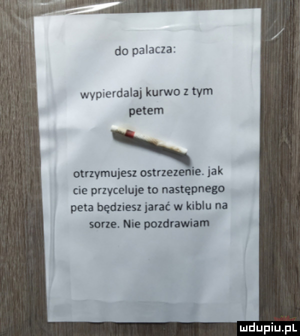 do palacza wypierdalaj kurwo z tym petem otrzymujesz ostrzezenie. jak cie przyżeluje to następnego peta będziesz jarać w kiblu na sarze. nie pozdrawiam