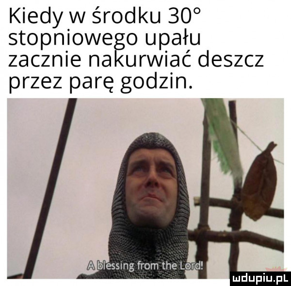 kiedy w środku    stopniowego upału zacznie nakurwiać deszcz przez parę godzin. a blessing from tee lord