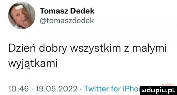 tomasz dedek tomaszdedek dzień dobry wszystkim z małymi wyjątkami                  twitter for imho