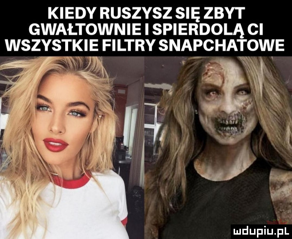 kiedy ruszysz sue zbyt gwaltownie spierdolą cl wszystkie filtry snapchatowe