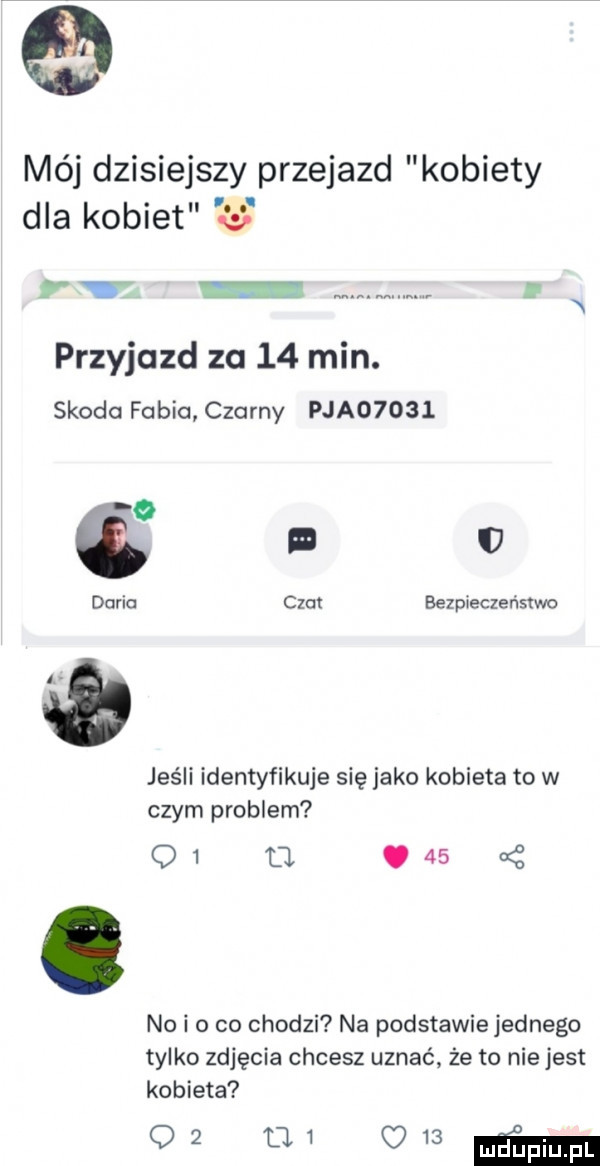 mój dzisiejszy przejazd kobiety dla kobiet u r mmm przyjazd       min. skoda fabia czarny paa      doria czat bezpieczeństwo jeśli identyfikuje się jako kobieta to w czym problem oi cl    no i o co chodzi na podstawie jednego tylko zdjęcia chcesz uznać że to nie jest kobieta q w w my