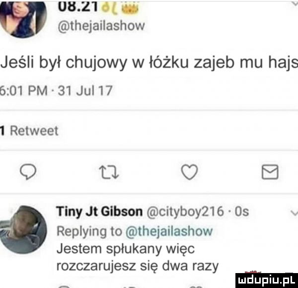 i thejailashow jeśli był chujowy w łóżku zajeb mu hajs      pm    jul      retweet q u o e tany jt gibson cityboy    os replying to thejailashow jestem spłukany więc rozczarujesz się dwa razy