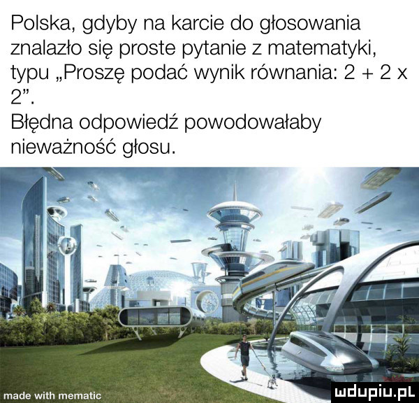 polska gdyby na karcie do głosowania znalazło się proste pytanie z matematyki typu proszę podać wynik równania      . błędna odpowiedź powodowałaby nieważność głosu. m duhiupl made wan memallc