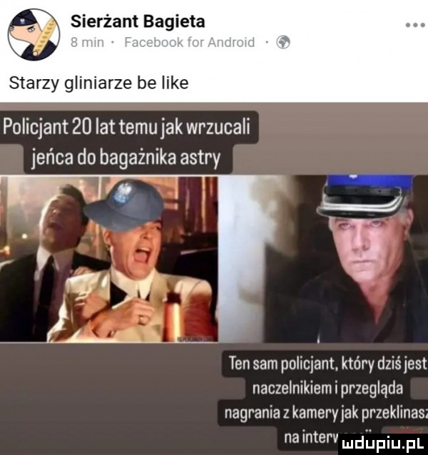 sierżant bagieta policjant    iattemujak wrzucali jeńca do bagażnika astry ten sam policjant który dziśjest naczelnikiem i przegląda nagrania z kameryjak przeklinas na interv mdﬁpiupl