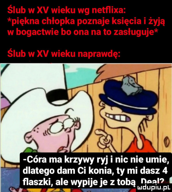 k córa ma krzywy ry j i nic nie umie dlatego dam ci konia ty mi dasz   flaszki ale wypije je z tobą final