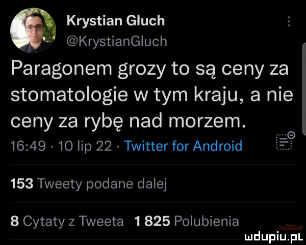 krystian głuch śś krystiangluch paragonem grozy to są ceny za stomatologie w tym kraju a nie ceny za rybę nad morzem.         ibp    twitter for android       tweety podane dalej   cytaty z tweeta      polubienia