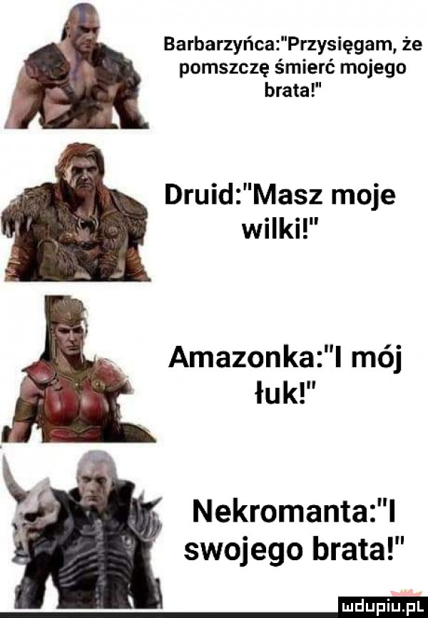 barbarzyńca przysięgam że pomszczę śmierć mojego brata druid masz moje wilki amazonka l mój łuk f nekromanta l swojego brata n
