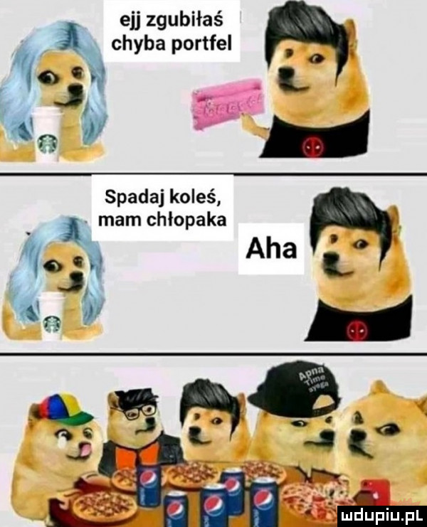 ejj zgubiłaś chyba portfel o o i. ww l spadaj koleś mam chłopaka