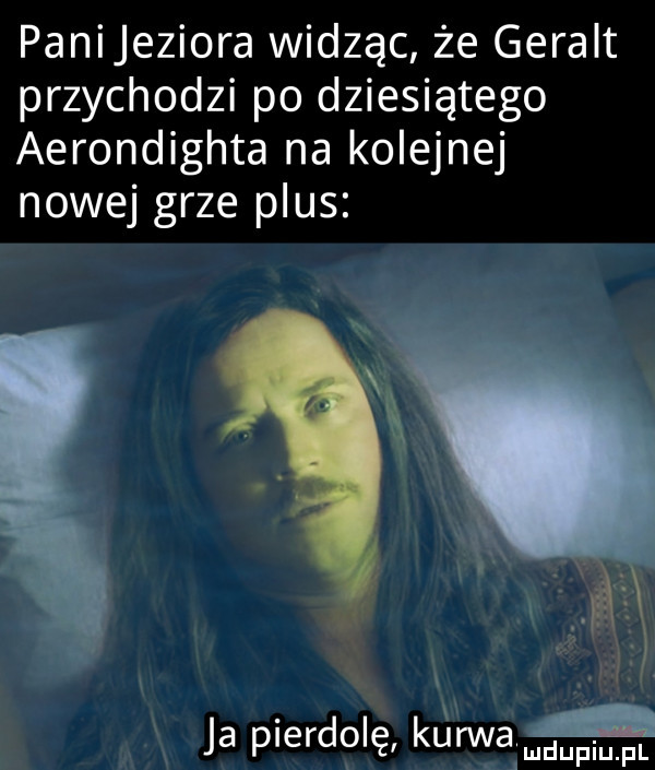 panijeziora widząc że geralt przychodzi po dziesiątego aerondighta na kolejnej nowej grze plus