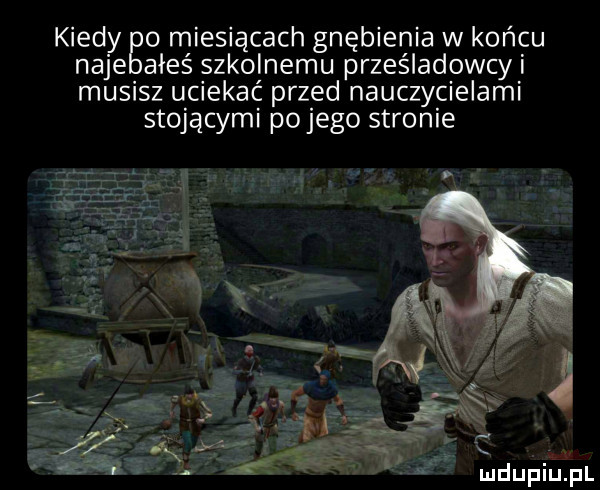 kiedy    miesiącach gnębienie w końcu naje aleś szkolnemu prześladowcyi musisz uciekać przed nauczycielami stojącymi po jego stronie z t se