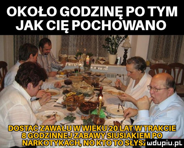 około godzinę po tym jak cię pochowano