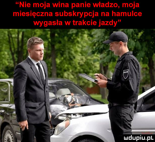 nie moja wina panie władzo moja miesięczna subskrypcja na hamulce wygasła w trakcie jazdy i