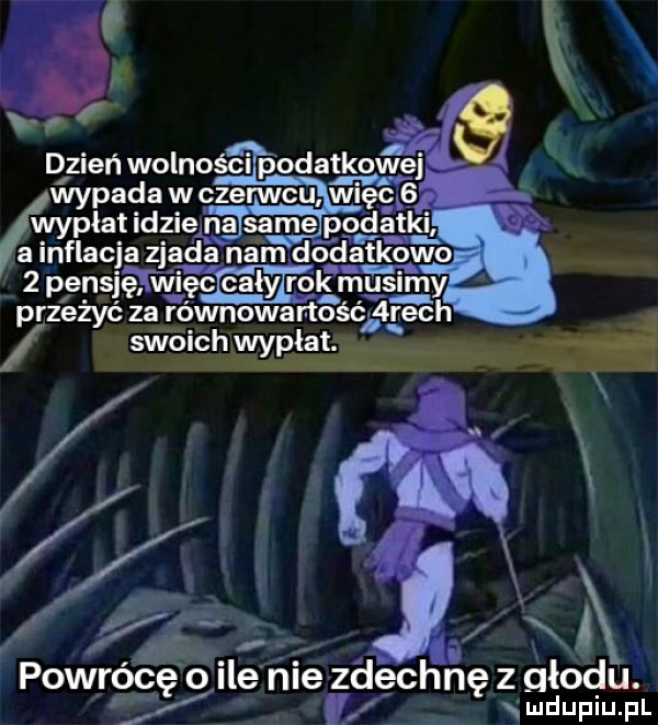 w dlzien wolności podatkowej wypada w czenncu więc wypłat idzie na same płatki a inflacja zjada na m dodatkowo   plensimk musimy przeżyć za różnowa nagaru sw h wypłat. ocr cę ile hme zdechnę z głodu. l mdupiupl