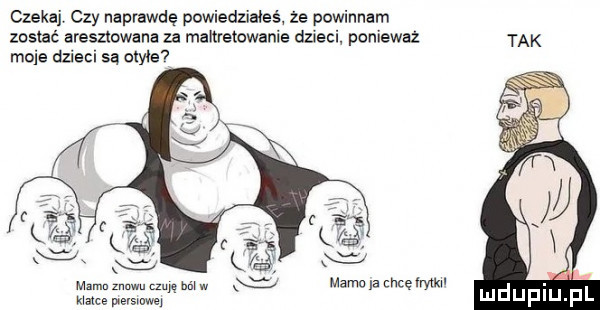 czekai czy naprawdę powiedziałeś ze powinnam zostać aresztowana za maltretowanie dzieci poniewaz moje dzieci są otyłe e mxmn znowu m mm w mamo a chcęlrylkil kumce vevsinwei