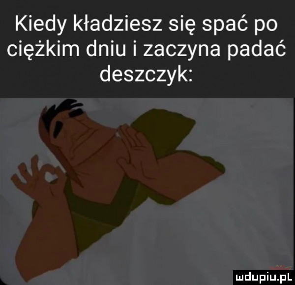 kiedy kładziesz się spać po ciężkim dniu i zaczyna padać deszczyk