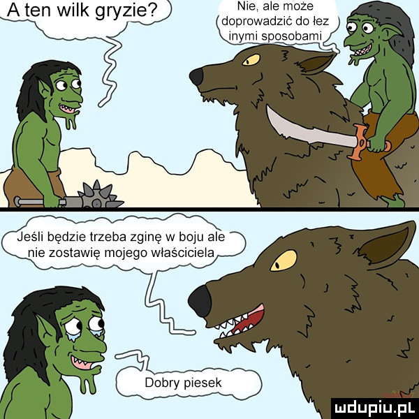 a ten wilk gryzęd n e ae moze doprowadzać do łez mydl sposobem jeśll będzie trzeba zginę w boju ale nie zostawię mojego właściciela. dobry piesek