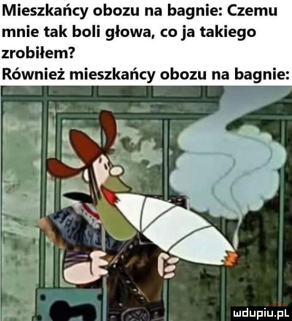 mieszkańcy obozu na bagnie czemu mnie tak boli głowa co ja takiego zrobiłem również mieszkańcy obozu na bagnie