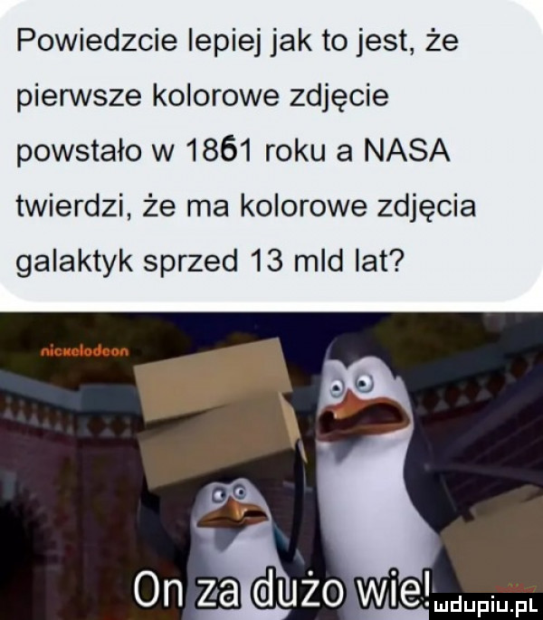 powiedzcie lepiej jak tojest że pierwsze kolorowe zdjęcie powstało w      roku a nasa twierdzi że ma kolorowe zdjęcia galaktyk sprzed    mld lat u  lipiu v r l