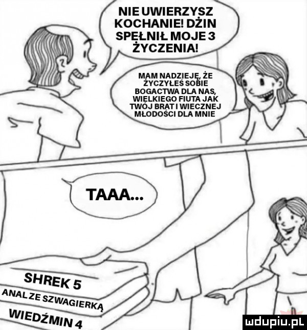 nie uwierzysz kochanie dżin spelnil moje   żvczsnw m m nadziej ze vcivleś   ie bogactwa du mas. wielkiego fiuta jak twoj imei wiecznej młodości dla mnie