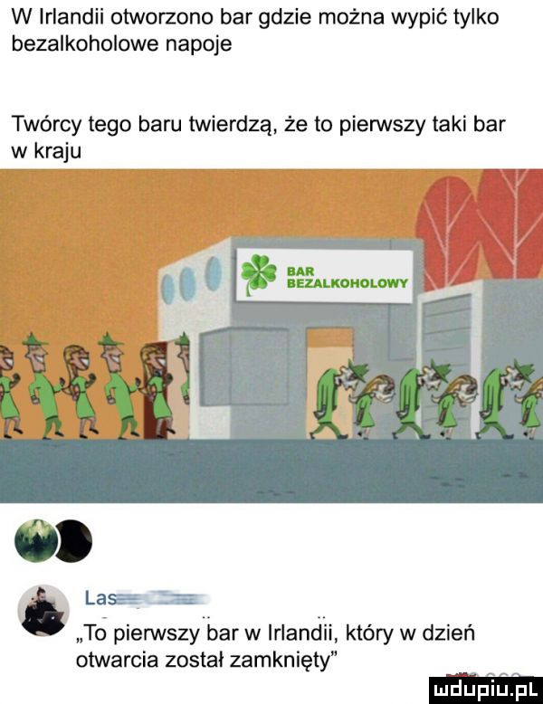 w irlandii otworzono bar gdzie można wypić tylko bezalkoholowe napoje twórcy tego baru twierdzą że to pierwszy taki bar lasa ira to pierwszy bar w irlandii który w dzień otwarcia zostal zamknięty