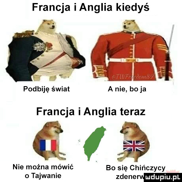 francja i anglia kiedyś fff gfx podbiję świat a nie boja francja i anglia teraz gj nie można mówić bo się chińczycy o tajwanie zdane mdupiurv pl