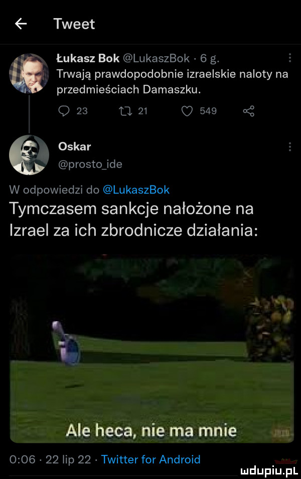tweet łukasz buk lukaszbok   g.   p tnnają prawdopodobnie izraelskie naloty na przedmieściach damaszku. q    tj    q     oskar prosto ide w odpowiedzi do lukaszbok tymczasem sankcje nałożone na izrael za ich zbrodnicze działania         lip    twitter for android mdupiuﬁl