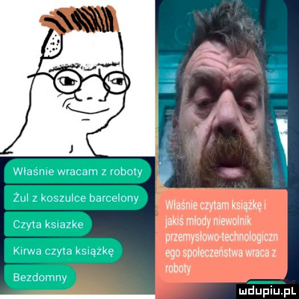 q. właśnie wracam z roboty i żul z koszulce barcelony wvasme czytam k  ążkę czyta ksiazke ak s młody nlewolmk przemysłowo technolog cen kurwa czyta książkę ego sio eczenslwa wraca z robot bezdomny y