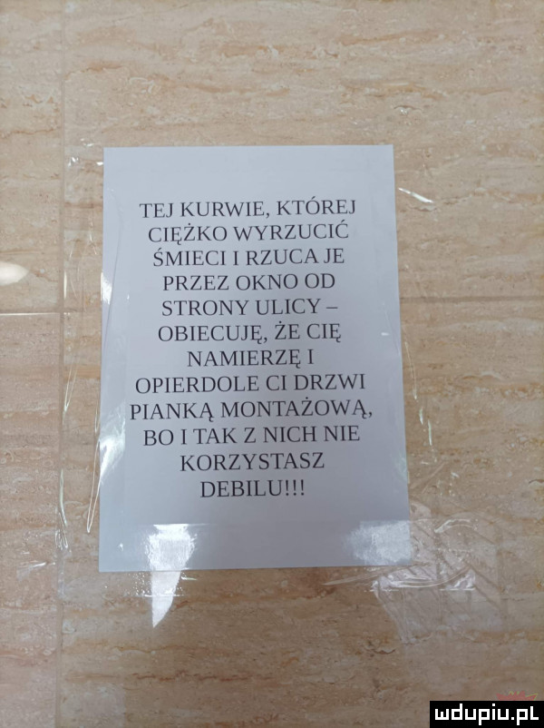 tf kurwie której ciężko wyrzucic śmieci i rzucane przez okno od strony ulicy obiecuję że cię namierzę i opierdole cl drzwi pianka montażową bo i tak   nich nie korzystalsz