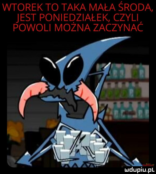 wtorek to taka mała środa jest poniedziałek czyli powoli można zaczynac w