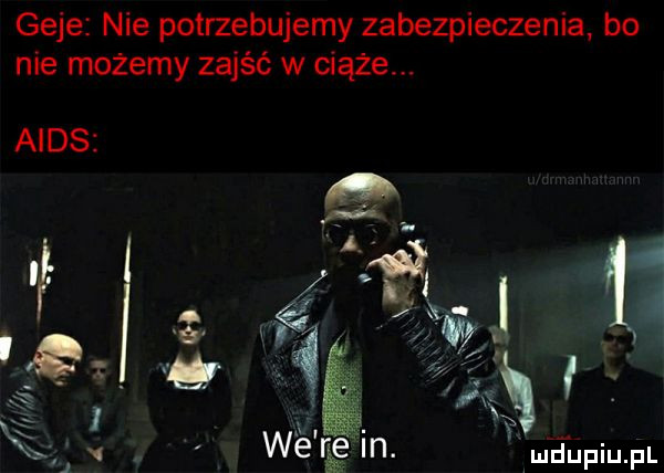 geje nie potrzebujemy zabezpieczenia bo nie mozemy zajść w ciąże. aids