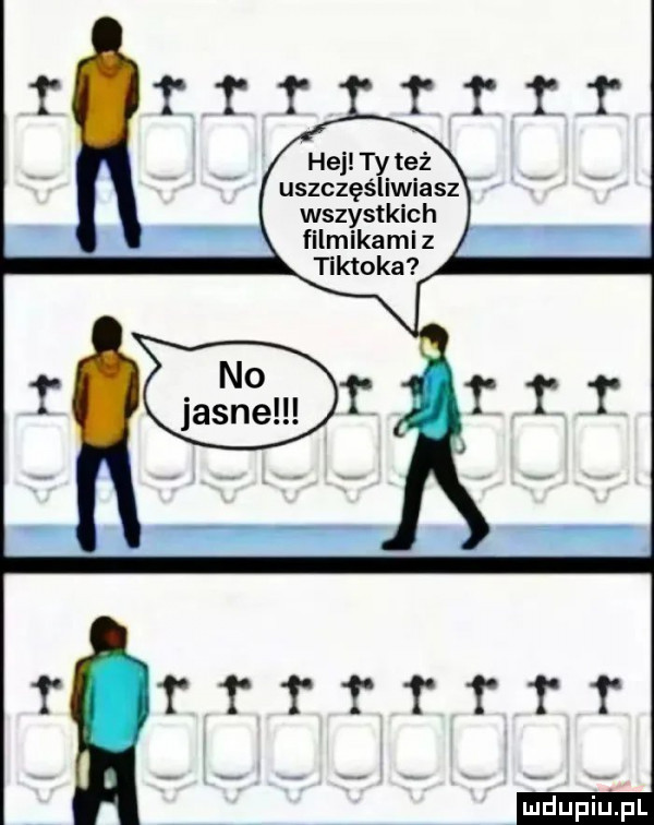 hej ty też uszczęśliwiasz wszystkich filmikami z tttttttt ludu iu. l